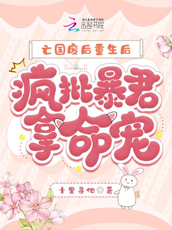 亡国废后重生后，疯批暴君拿命追