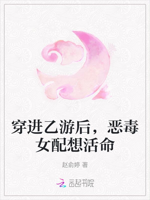 穿进乙游后，恶毒女配想活命